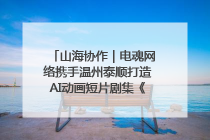 山海协作｜电魂网络携手温州泰顺打造AI动画短片剧集《寻梦泰顺》