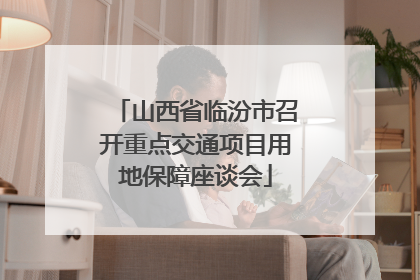山西省临汾市召开重点交通项目用地保障座谈会