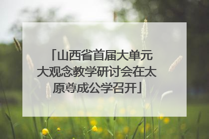 山西省首届大单元 大观念教学研讨会在太原尊成公学召开