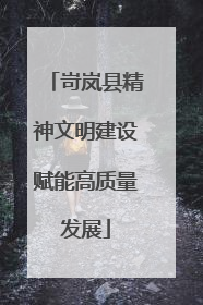 岢岚县精神文明建设赋能高质量发展