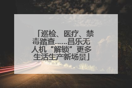 巡检、医疗、禁毒踏查……昌乐无人机“解锁”更多生活生产新场景