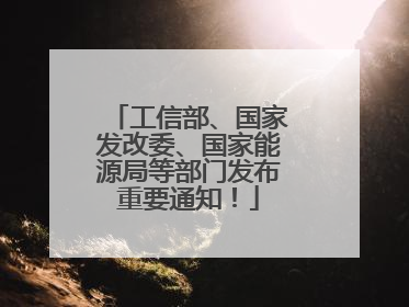 工信部、国家发改委、国家能源局等部门发布重要通知！