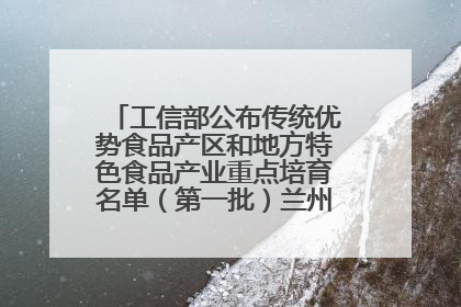工信部公布传统优势食品产区和地方特色食品产业重点培育名单（第一批）兰州牛肉拉面位列其中