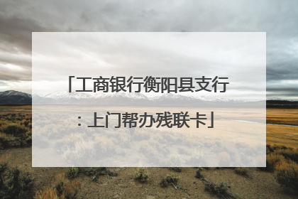 工商银行衡阳县支行：上门帮办残联卡