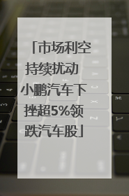市场利空持续扰动 小鹏汽车下挫超5%领跌汽车股