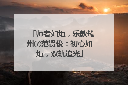 师者如炬，乐教筠州⑦范贤俊：初心如炬，双轨追光