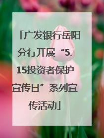 广发银行岳阳分行开展“5.15投资者保护宣传日”系列宣传活动