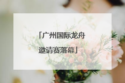 广州国际龙舟邀请赛落幕