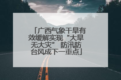 广西气象干旱有效缓解实现“大旱无大灾” 防汛防台风成下一重点