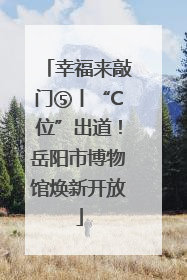 幸福来敲门⑤丨“C位”出道！岳阳市博物馆焕新开放