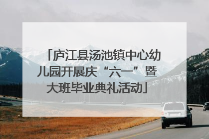 庐江县汤池镇中心幼儿园开展庆“六一”暨大班毕业典礼活动
