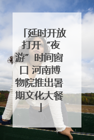 延时开放 打开“夜游”时间窗口 河南博物院推出暑期文化大餐