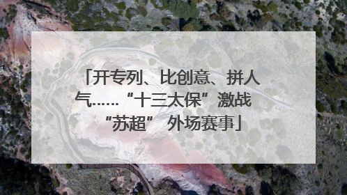 开专列、比创意、拼人气……“十三太保”激战“苏超” 外场赛事