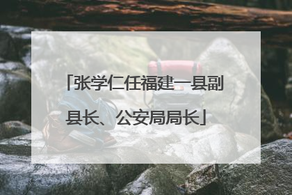 张学仁任福建一县副县长、公安局局长