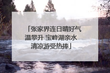 张家界连日晴好气温攀升 宝峰湖亲水清凉游受热捧