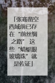张骞凿空西域前已存在“前丝绸之路” 这些“蜻蜓眼玻璃珠”就是佐证