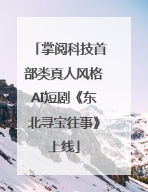 掌阅科技首部类真人风格AI短剧《东北寻宝往事》上线