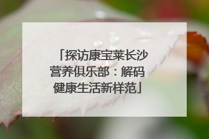 探访康宝莱长沙营养俱乐部：解码健康生活新样范