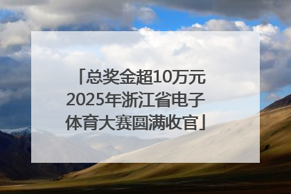 总奖金超10万元 2025年浙江省电子体育大赛圆满收官