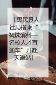 惠民县人社局搭乘“智选滨州—名校人才直通车”开赴天津站
