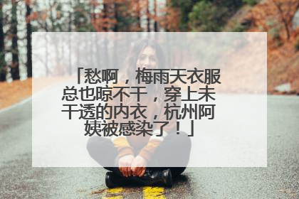 愁啊，梅雨天衣服总也晾不干，穿上未干透的内衣，杭州阿姨被感染了！