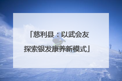 慈利县：以武会友 探索银发康养新模式