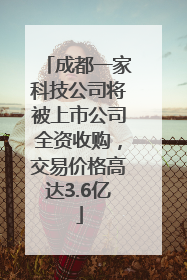 成都一家科技公司将被上市公司全资收购，交易价格高达3.6亿