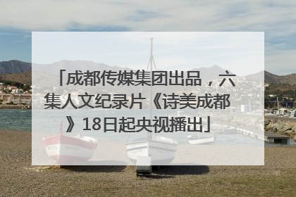 成都传媒集团出品，六集人文纪录片《诗美成都》18日起央视播出