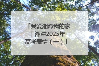 我爱湘潭我的家丨湘潭2025年高考表情（一）