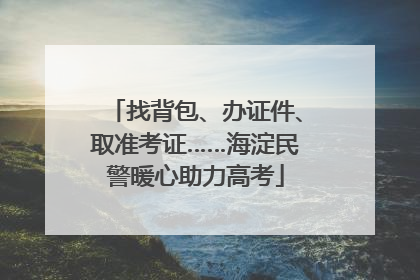 找背包、办证件、取准考证……海淀民警暖心助力高考