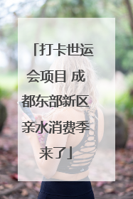 打卡世运会项目 成都东部新区亲水消费季来了