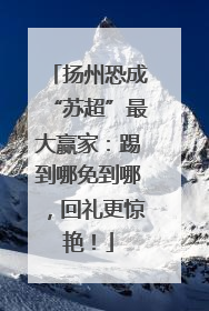 扬州恐成“苏超”最大赢家：踢到哪免到哪，回礼更惊艳！