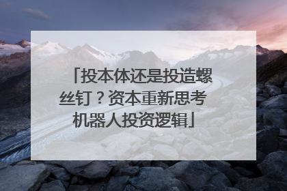 投本体还是投造螺丝钉？资本重新思考机器人投资逻辑