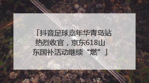 抖音足球嘉年华青岛站热烈收官，京东618山东国补活动继续“燃”