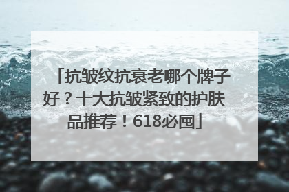 抗皱纹抗衰老哪个牌子好？十大抗皱紧致的护肤品推荐！618必囤