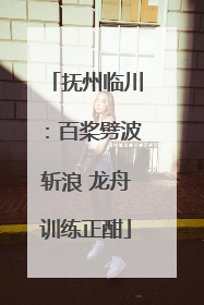 抚州临川：百桨劈波斩浪 龙舟训练正酣