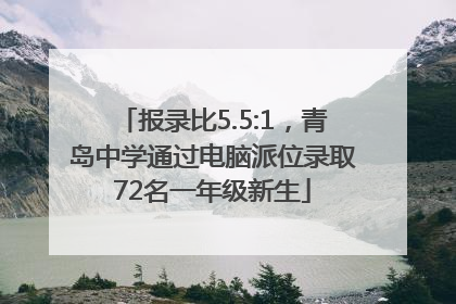 报录比5.5:1，青岛中学通过电脑派位录取72名一年级新生