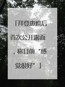 拜登患癌后首次公开露面，称目前“感觉很好”