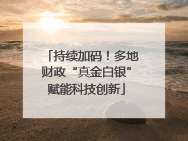 持续加码！多地财政“真金白银”赋能科技创新