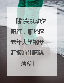 指尖跃动夕阳红：雁塔区老年大学钢琴汇报演出圆满落幕