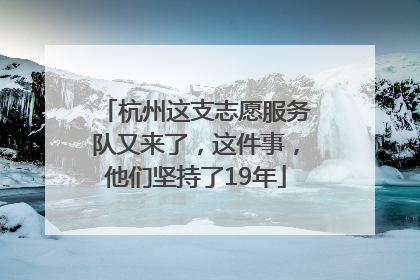 杭州这支志愿服务队又来了，这件事，他们坚持了19年