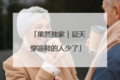 果然独家｜夏天穿凉鞋的人少了