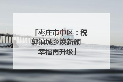 枣庄市中区：税郭镇城乡焕新颜 幸福再升级