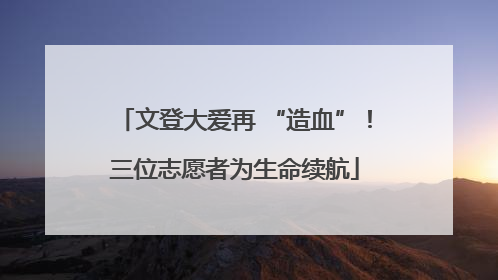 文登大爱再 “造血”！三位志愿者为生命续航