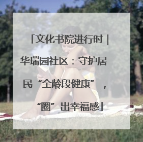 文化书院进行时｜华瑞园社区：守护居民“全龄段健康”，“圈”出幸福感