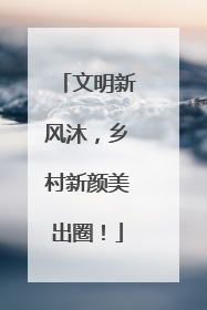 文明新风沐，乡村新颜美出圈！