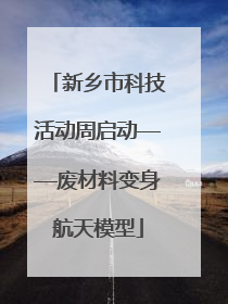 新乡市科技活动周启动——废材料变身航天模型