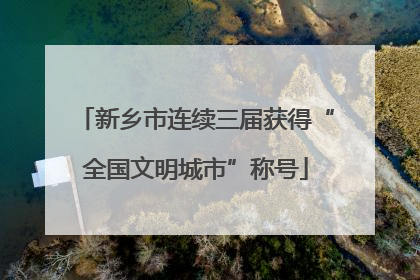 新乡市连续三届获得“全国文明城市”称号
