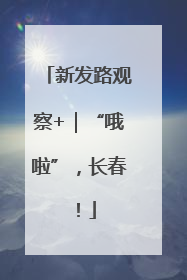 新发路观察+｜“哦啦”，长春！