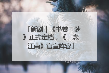 新剧｜《书卷一梦》正式定档，《一念江南》官宣阵容